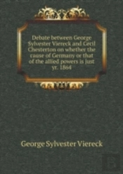 Debate Between George Sylvester Viereck And Cecil Chesterton On Whether The Cause Of Germany Or That Of The Allied Powers Is Just Yr. 1864