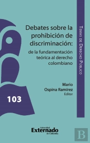 Debates Sobre La Prohibición De Discriminación : De La Fundamentación Teórica Al Derecho Colombiano.