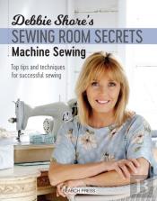 Debbie Shore'S Sewing Room Secrets: Machine Sewing