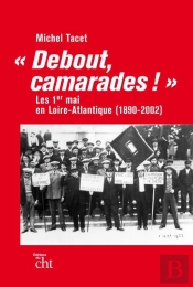 Debout, Camarades ! Les 1er-Mai En Loire-Atlantique (1890-2002)