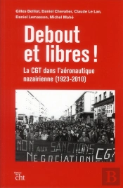 Debout Et Libres ! La Cgt Dans L'Aéronautique Nazairienne (1923-2010)