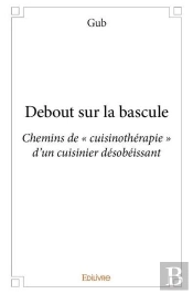 Debout Sur La Bascule ; Chemins De « Cuisinotherapie » D'Un Cuisinier Desobeissant