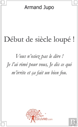 Bertrand.pt - Début De Siècle Loupé ! Vous N'Osiez Pas Le Dire ! Je L'Ai Rimé Pour Vous, Je Dis Ce Qui M'Irrite Et Ça Fait Un Bien Fou