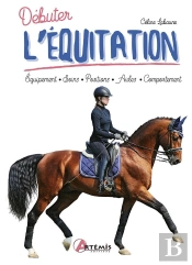 Débuter L'Équitation : Équipement, Soins, Positions, Aides, Comportement