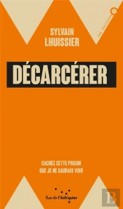Décarcérer ; Cachez Cette Prison Que Je Ne Saurais Voir