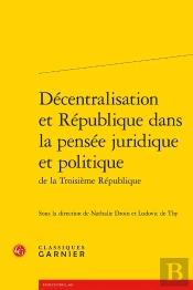 Décentralisation Et République Dans La Pensée Juridique Et Politique De La Troisième République