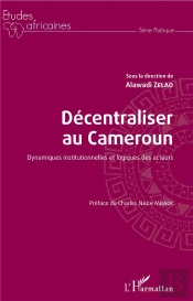 Decentraliser Au Cameroun ; Dynamiques Institutionnelles Et Logiques Des Acteurs