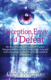 Deception, Envy, And Defeat: My Story Of Confusion, Spiritual Warfare, Disappointment And How Family, Faith, Love And God'S Grace Kept Me Sane In An I