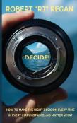 Decide! How To Make The Right Decision Every Time In Every Circumstance No Matter What