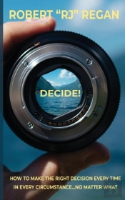 Decide! How To Make The Right Decision Every Time In Every Circumstance No Matter What