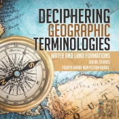 Deciphering Geographic Terminologies | Water And Land Formations | Social Studies Third Grade Non Fiction Books