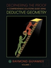 Deciphering The Proof: A Comprehensive Solutions Guide Using Deductive Geometry Volume 1