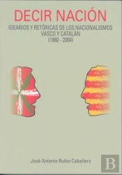 Decir Nación: Idearios Y Retóricas De Los Nacionalismos Vasco Y Catalán (1980-2004)