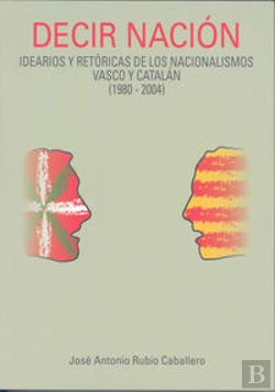 Bertrand.pt - Decir Nación: Idearios Y Retóricas De Los Nacionalismos Vasco Y Catalán (1980-2004)