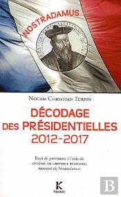 Décodage Des Présidentielles 2012-2017 ; Essai De Prévisions À L'Aide Du Système De Cryptage Temporel Retrouvé De Nostradamus