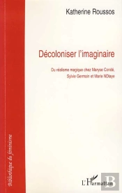 Décoloniser L'Imaginaire ; Du Réalisme Magique Chez Maryse Condé, Sylvie Germain Et Marie Ndiaye