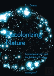 Decolonizing Nature - Contemporary Art And The Politics Of Ecology