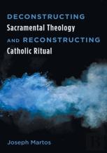 Deconstructing Sacramental Theology And Reconstructing Catholic Ritual
