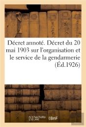 Decret Annote. Decret Du 20 Mai 1903 Sur L'Organisation Et Le Service De La Gendarmerie - Revu Et So