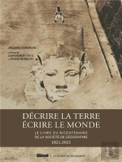 Décrire La Terre, Écrire Le Monde : Le Livre Du Bicentenaire De La Société De Géographie