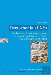 Décrocher La 'Une' ; Le Choix Des Titres De Première Page De La Presse Quotidienne En France Et En Allemagne (1945-2005)