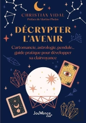 Décrypter L'Avenir : Cartomancie, Astrologie, Pendule... Guide Pratique Pour Développer Sa Clairvoyance