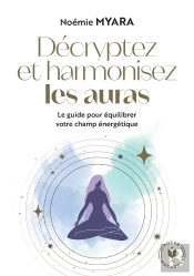 Décryptez Et Harmonisez Les Auras : Le Guide Pour Équilibrer Votre Champ Énergétique