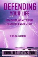 Defending Your Life How Christians May Defend Themselves Against Attack A Biblical Handbook