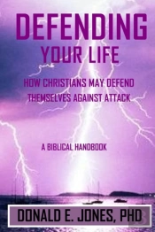 Defending Your Life How Christians May Defend Themselves Against Attack A Biblical Handbook