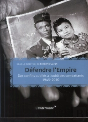 Défendre L'Empire ; Des Conflits Oubliés À L'Oubli Des Combattants, 1945-2010