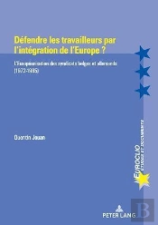 Défendre Les Travailleurs Par L'Intégration De L'Europe ? : L'Européanisation Des Syndicats Belges Et Allemands (1972-1985)...
