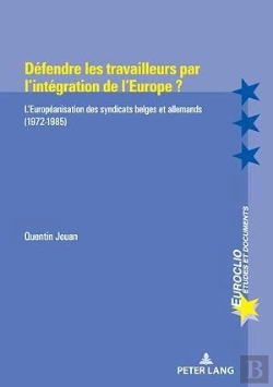 Bertrand.pt - Défendre Les Travailleurs Par L'Intégration De L'Europe ? : L'Européanisation Des Syndicats Belges Et Allemands (1972-1985)...