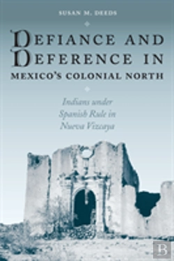 Bertrand.pt - Defiance And Deference In Mexico'S Colonial North