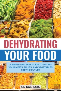 Bertrand.pt - Dehydrating Your Food A Simple And Easy Guide To Drying Your Meats, Fruits, And Vegetables For The Future