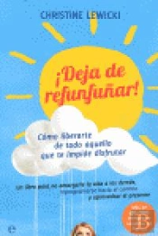 ¡Deja De Refunfuñar! Cómo Liberarte De Todo Aquello Que Te Impide Disfrutar