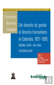 Del Derecho De Gentes Al Derecho Humanitario En Colombia, 1821-1995: Debate Sobre Una Idea Constitucional
