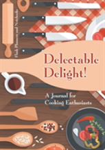 Delectable Delight! A Journal For Cooking Enthusiasts