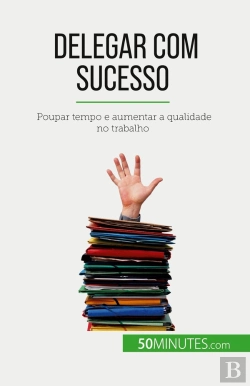 Bertrand.pt - Delegar Com Sucesso : Poupar Tempo E Aumentar A Qualidade No Trabalho
