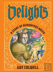 Delights: A Story Of Hieronymus Bosch