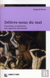 Délivre-Nous Du Mal ; Exorcismes Et Guérisons, Une Approche Protestante