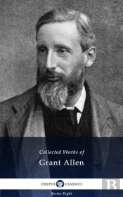 Delphi Collected Works Of Grant Allen (Illustrated)