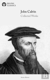 Delphi Collected Works Of John Calvin (Illustrated)