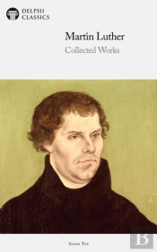 Delphi Collected Works Of Martin Luther (Illustrated)