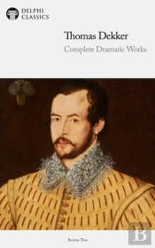 Delphi Complete Dramatic Works Of Thomas Dekker (Illustrated)