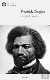 Delphi Complete Works Of Frederick Douglass (Illustrated)