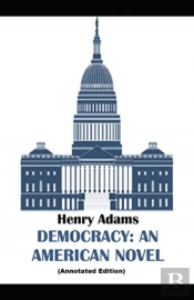 Democracy, An American Novel By Henry Adams (Annotated Edition)