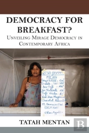 Democracy For Breakfast. Unveiling Mirage Democracy In Contemporary Africa