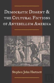 Democratic Dissent And The Cultural Fictions Of Antebellum America