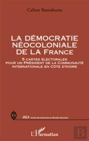 Démocratie Néocoloniale De La France ; 5 Cartes Électorales Pour Un Président De La Communauté Internationale En Côte D'Ivoire