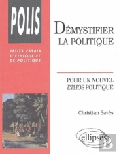 Démystifier La Politique - Pour Un Nouvel Éthos Politique